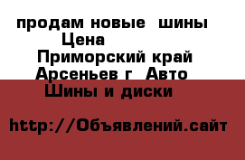 продам новые  шины › Цена ­ 25 000 - Приморский край, Арсеньев г. Авто » Шины и диски   